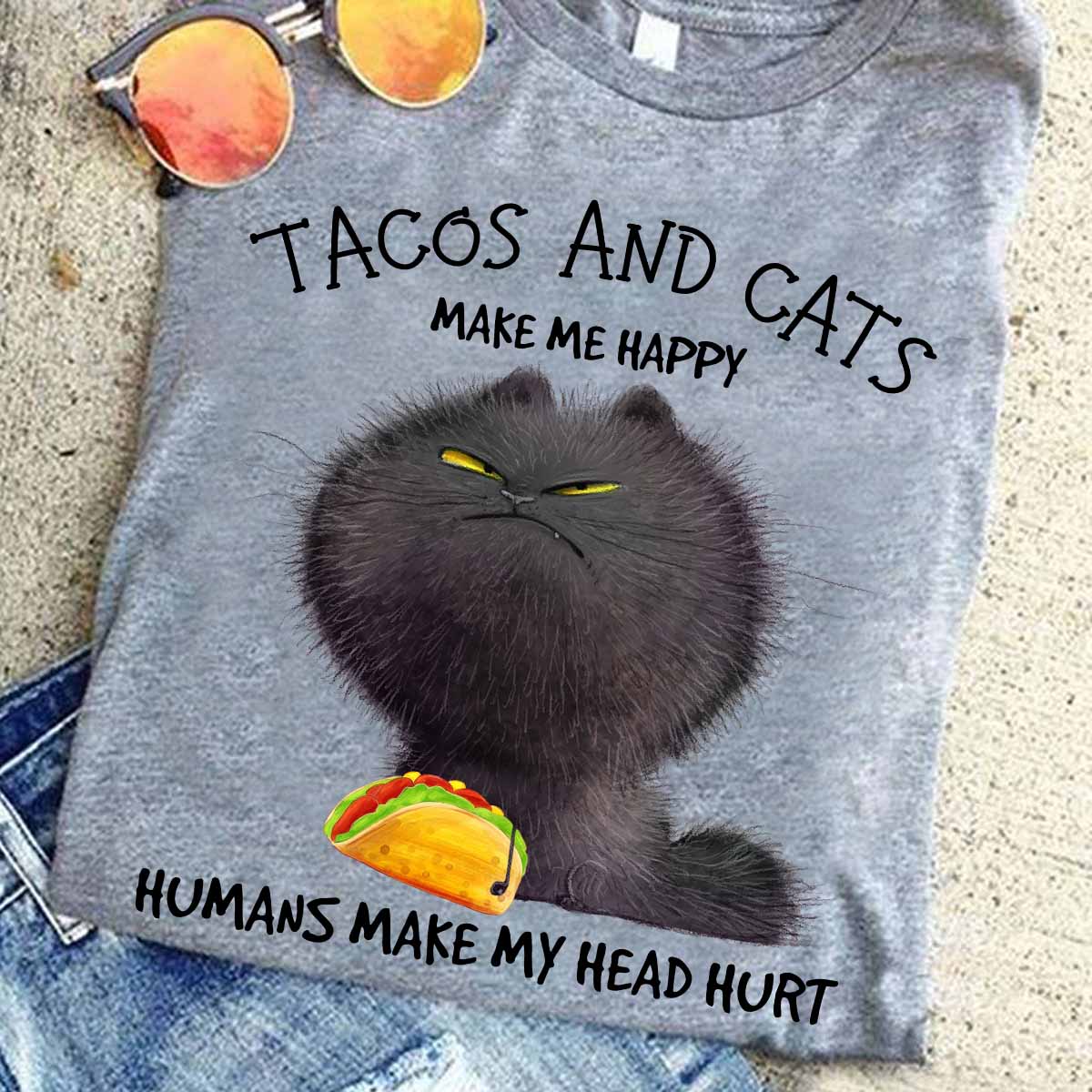 Tacos and cats make me happy humans make my head hurt