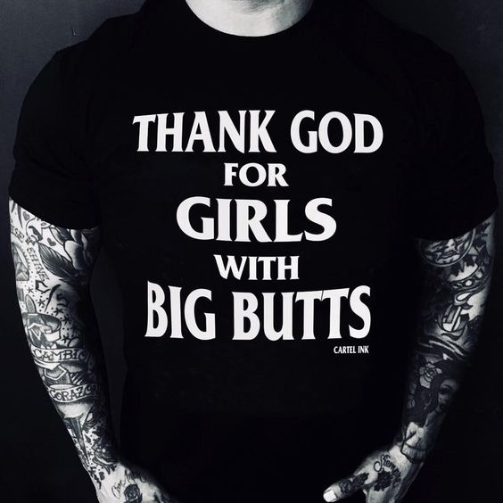 Thank god for girls with big butts - Cartel Ink