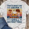 That's what I do I drink I grill and I forget things - Beer love, love grilling