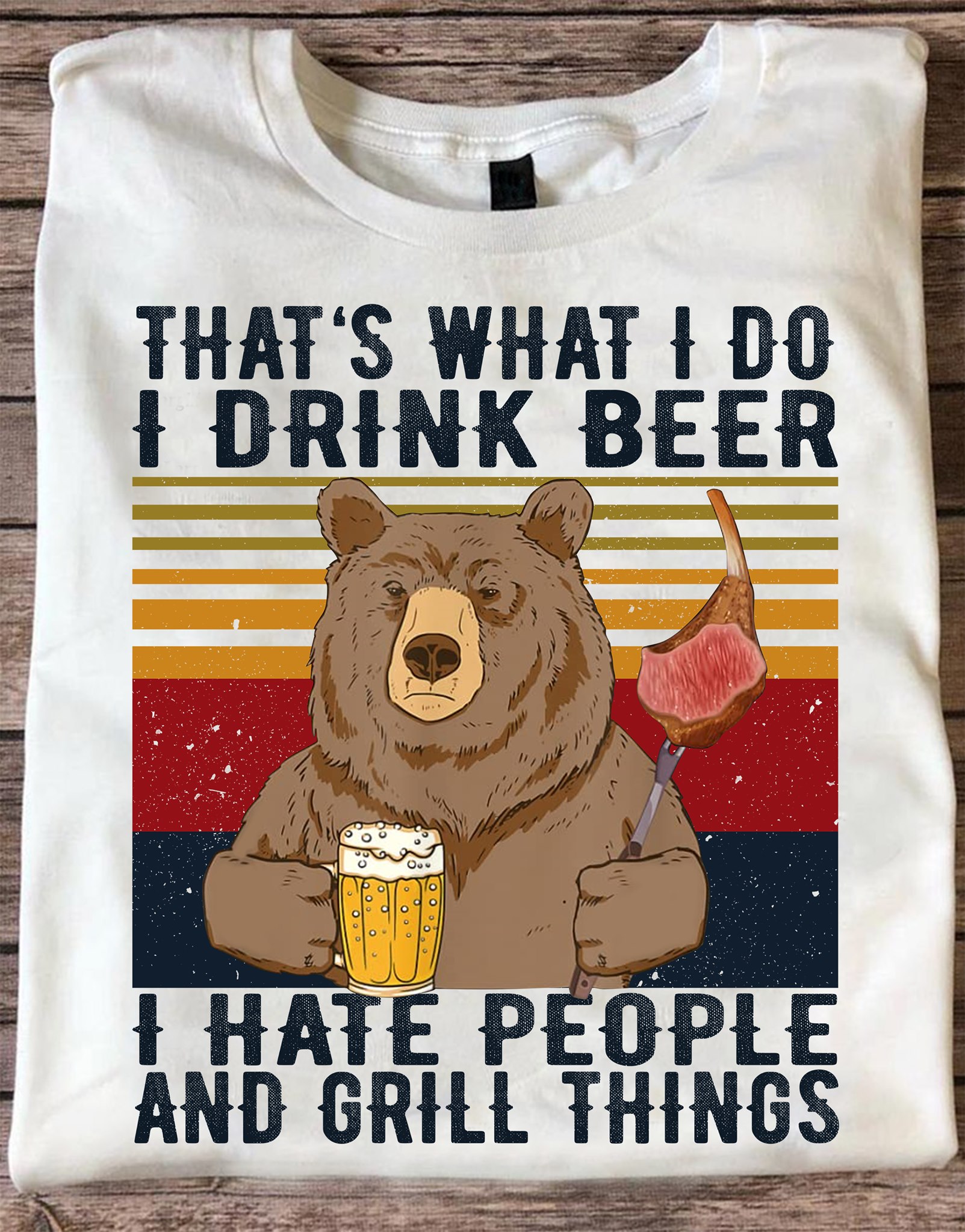That's what I do I drink beer I hate people and grill things - Bear love beer