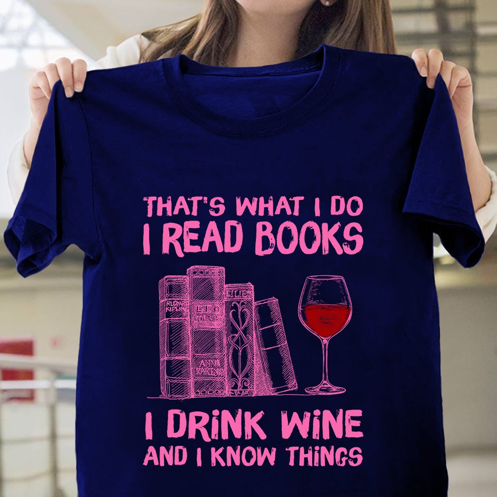 That's what I do I read books I drink wine and I know things