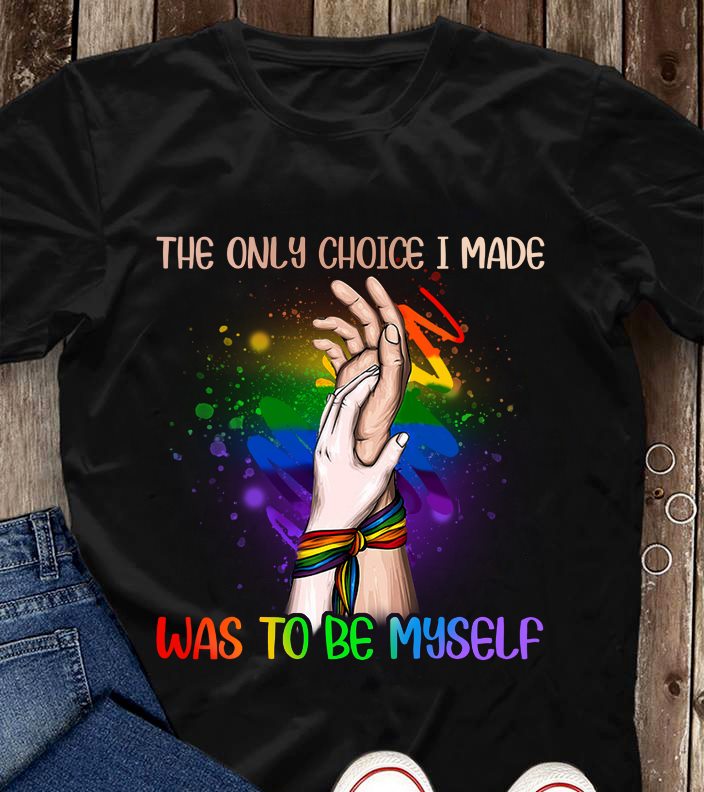 The only choice I made was to be myself - T-shirt for lgbt community