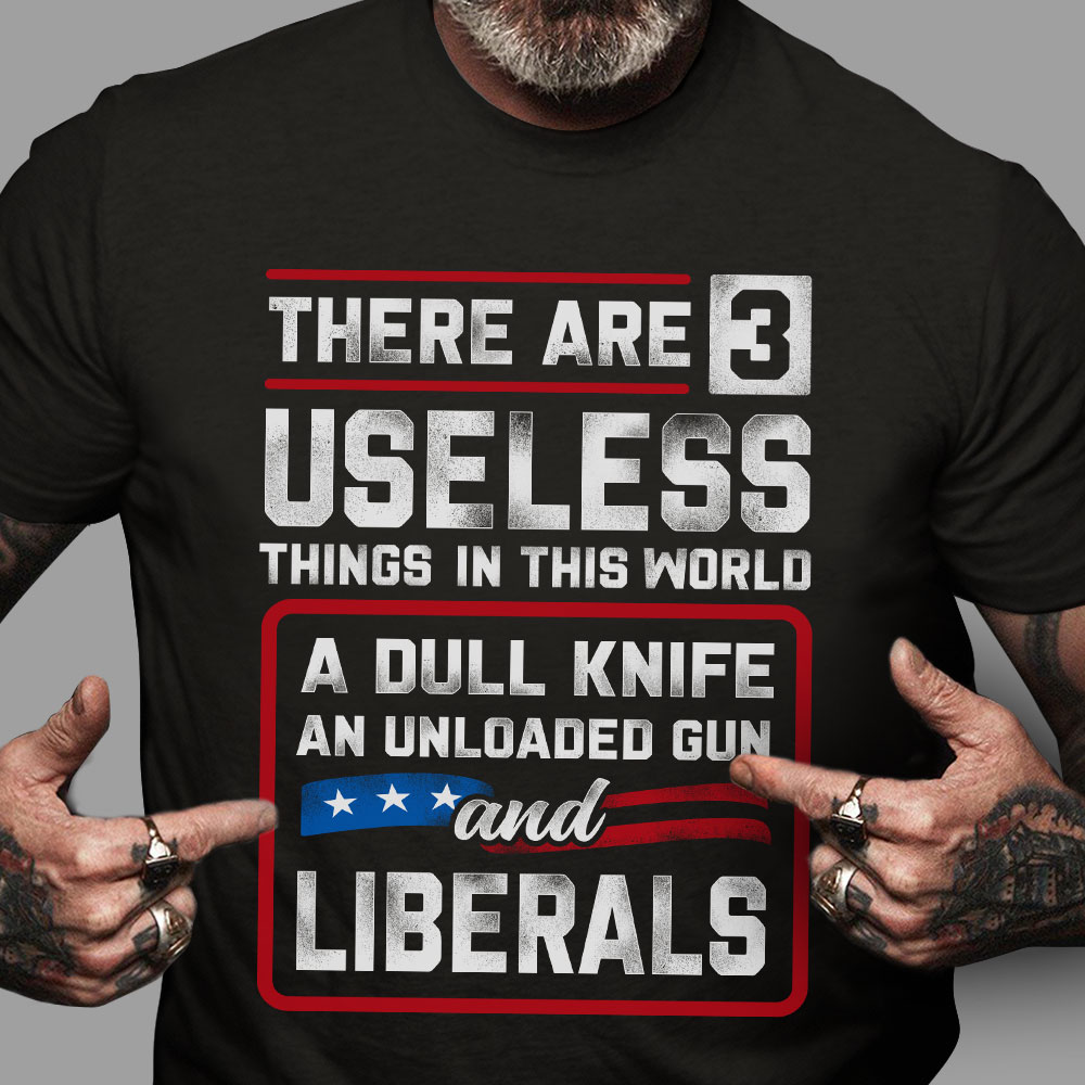 There are 3 useless things in this world a dull knife, an unloaded gun and liberals