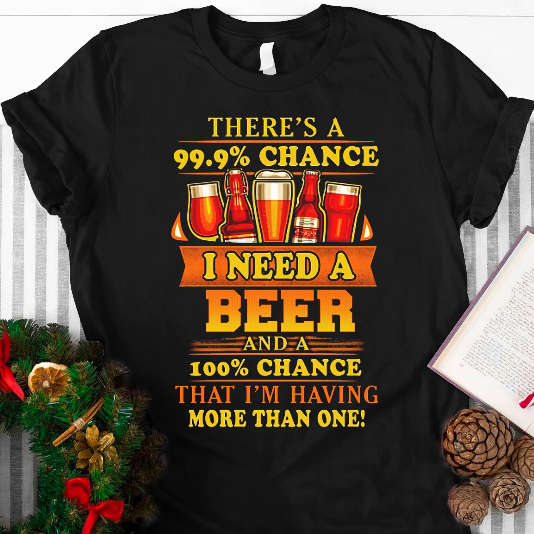 There's a 99,9% chance I need a beer and a 100% chance that I'm having more than one - Beer lover