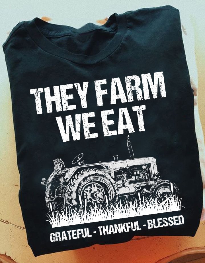 They farm we eat, grateful - thankful - blessed, farmer the job