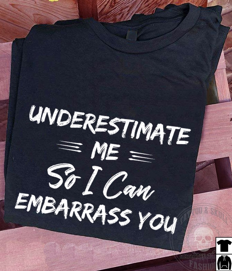 Underestimate me so I can embarrass you