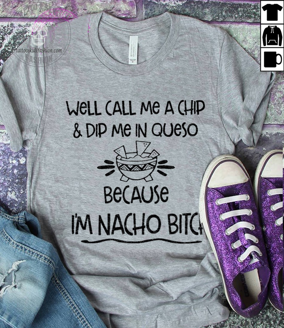 Well call me a chip and dip me in queso because I'm nacho bitch