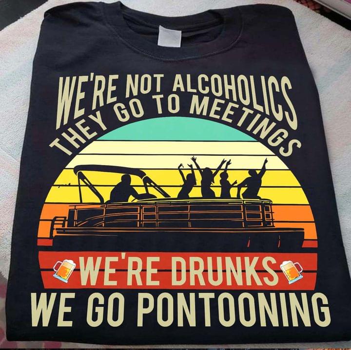 We're not alcoholics they go to meetings we're drunks we go pontooning - Love pontooning
