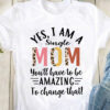 Yes, I am a single mom you'll have to be amazing to change that