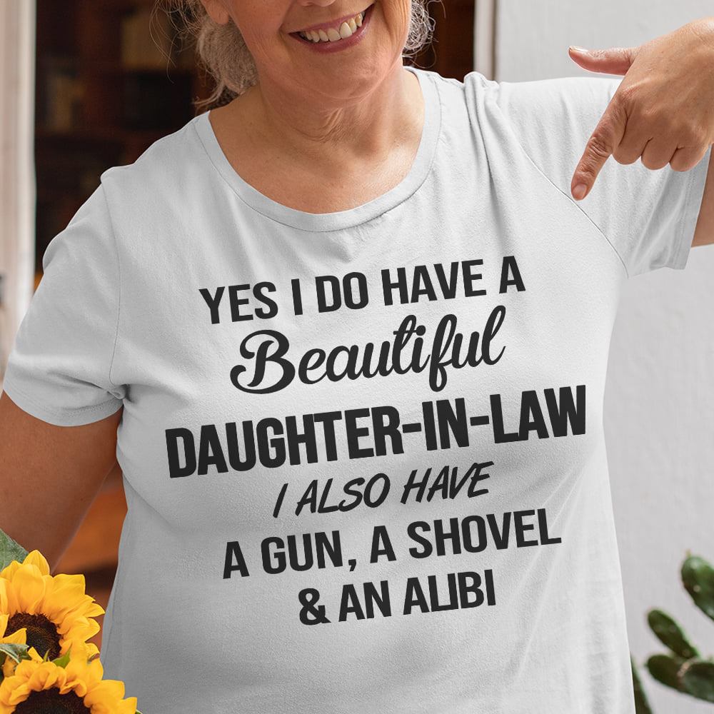 Yes I do have a beautiful daughter-in-law I also have a gun, a shovel an an alibi