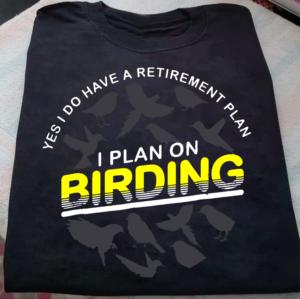 Yes I do have a retirement plan I plan on birding