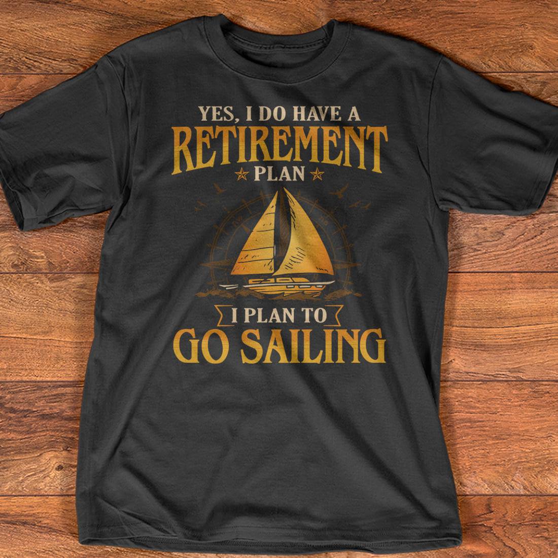 Yes I do have a retirement plan I plan to go sailing - Love sailing