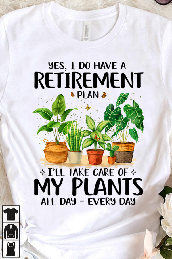 Yes, I do have a retirement plan I'll take care of my plants all day, every day