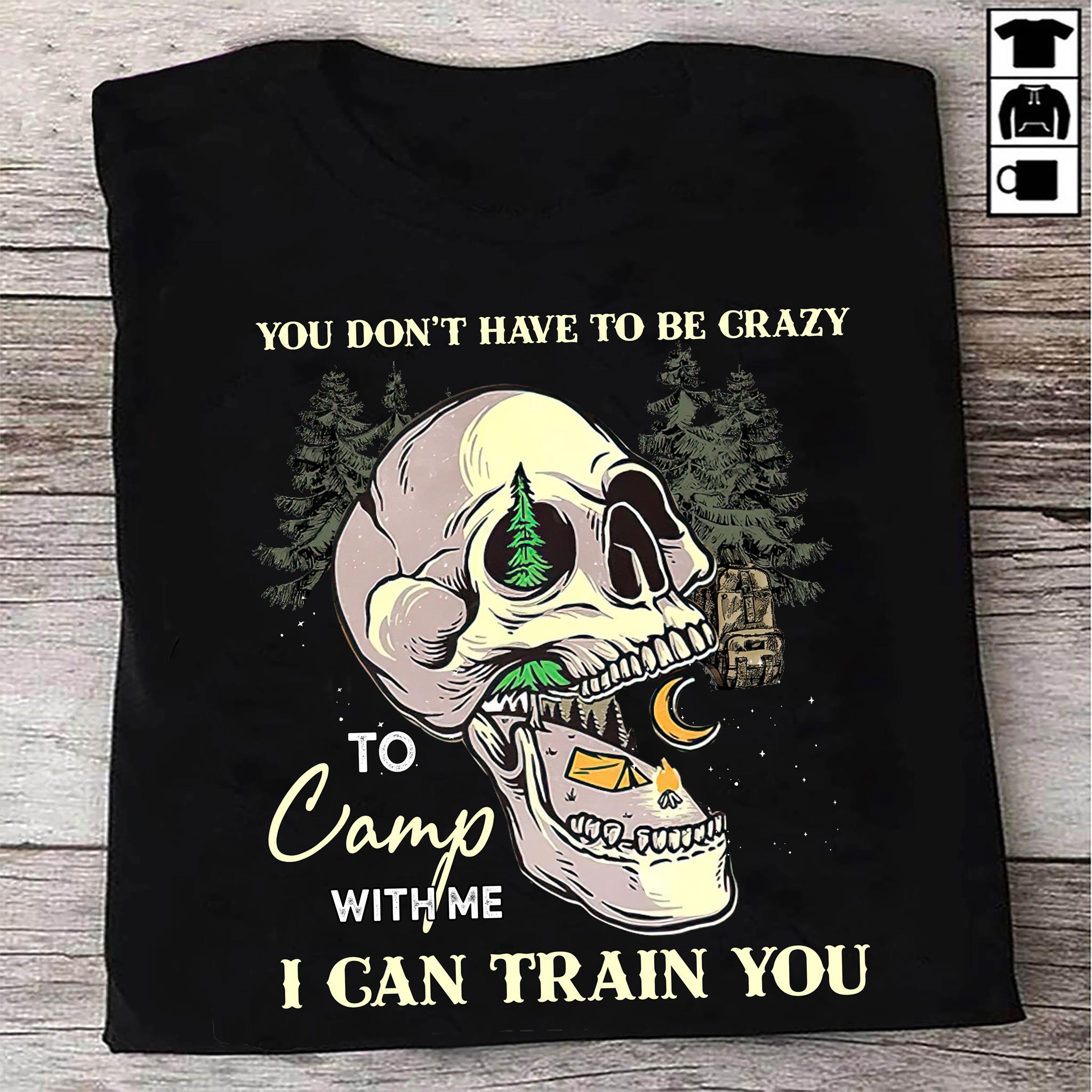 You don't have to be crazy to camp with me I can train you - Camping lover