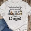 You know what I like about people - Their dog, dog lover T-shirt