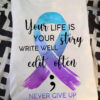 Your life is your story write well edit often - Never give up, cancer awareness