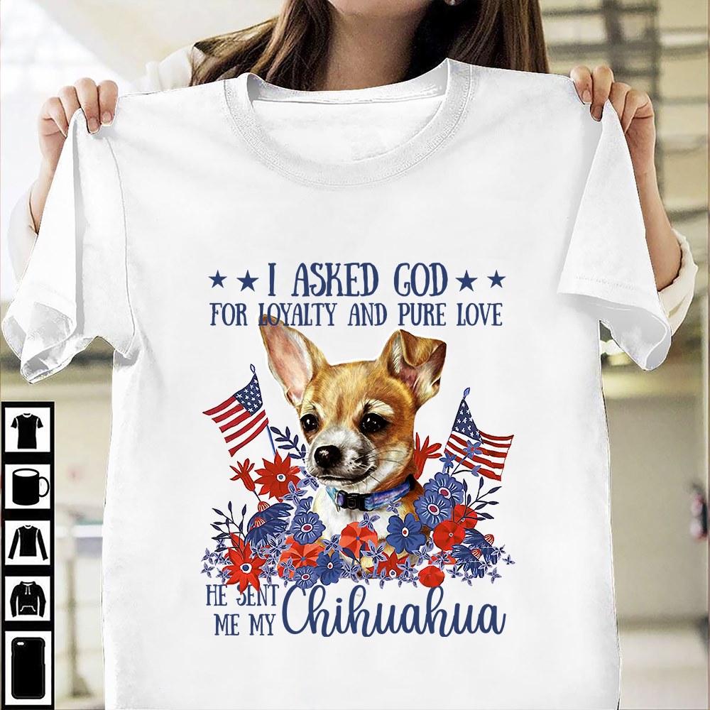 Chihuahua Dog, Flower And America Flag - I asked god for loyalty and pure love he sent me my Chihuahua