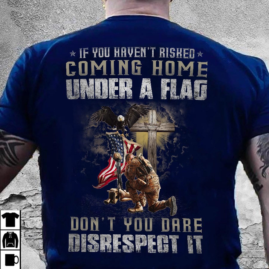 America Veteran – If you haven’t risked coming home under a flag don't you dare disrespect it