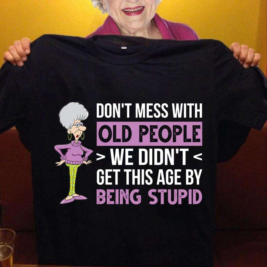 Don't mess with old people we didn't get this age by being stupid