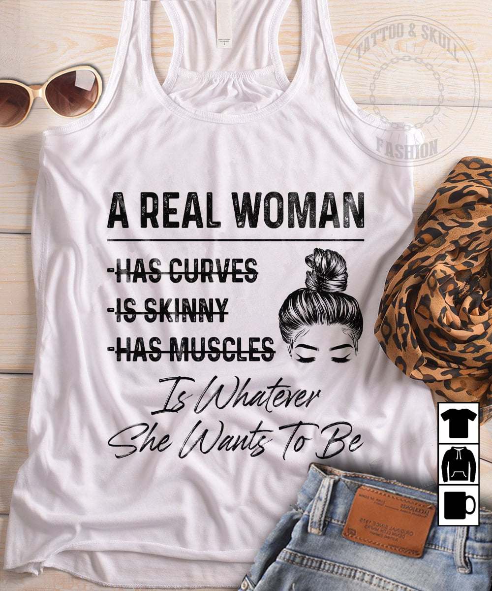 A real woman has curves is skinny has muscles is whatever she want to be