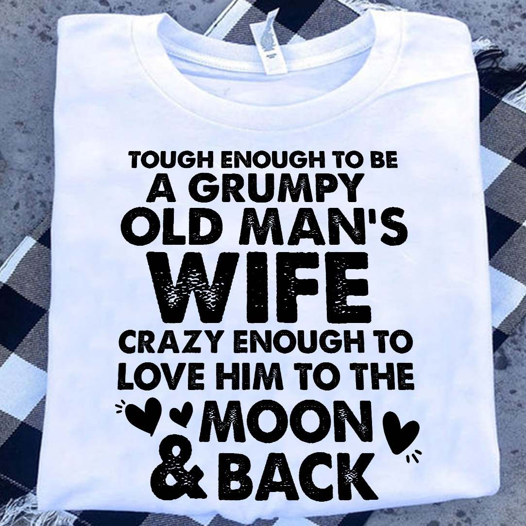 Tough enough to be a grumpy old man's wife crazy enough to love him to the moon back
