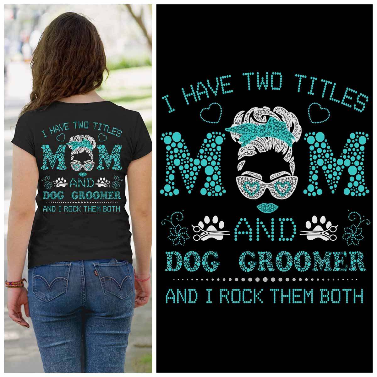 Dog Groomer Mom - I have two title mom and dog groomer and i rock them both