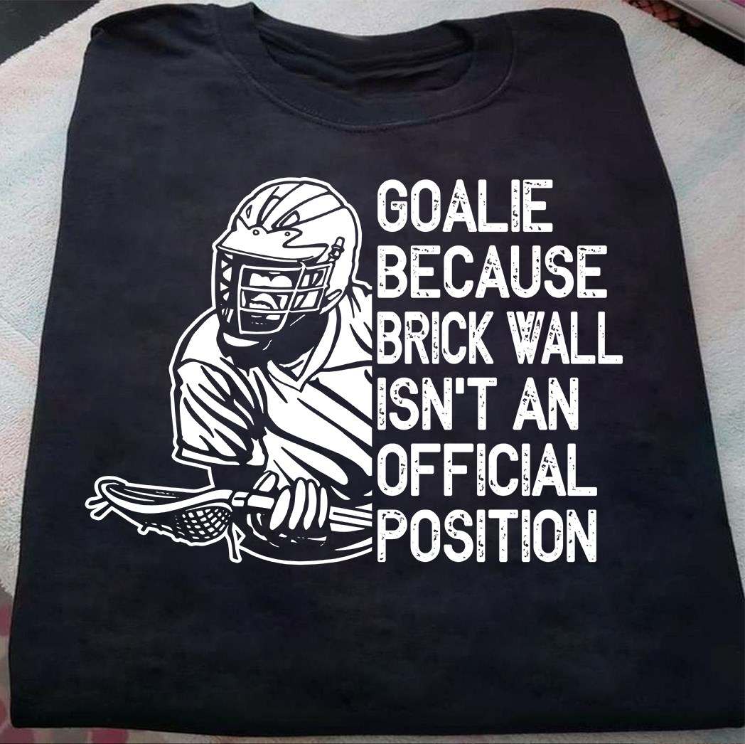 Goalie Lacrosse- Goalie because brick wall isn't an official position