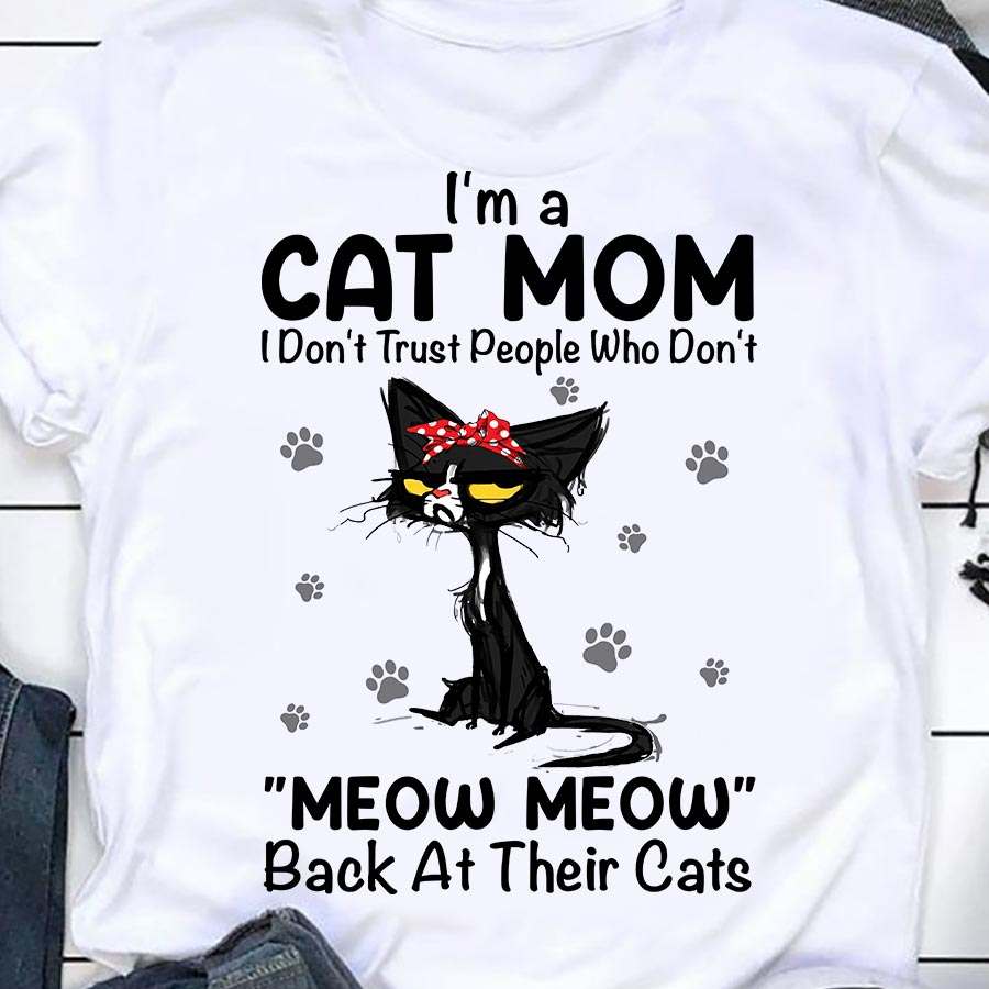 Black Cat Mom - I'm a cat mom don't trust people who don't meow meow back at their cats