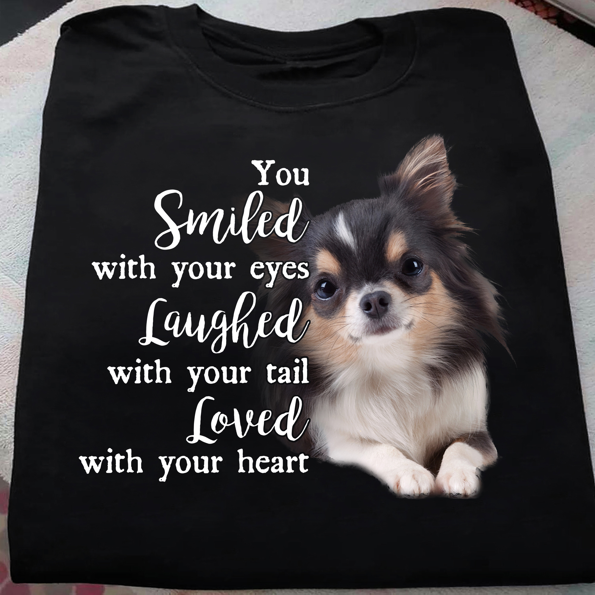 Chihuahua Dog Lover - You Smiled With Your Eyes, Laughed With Your Tail, Loved With Your Heart