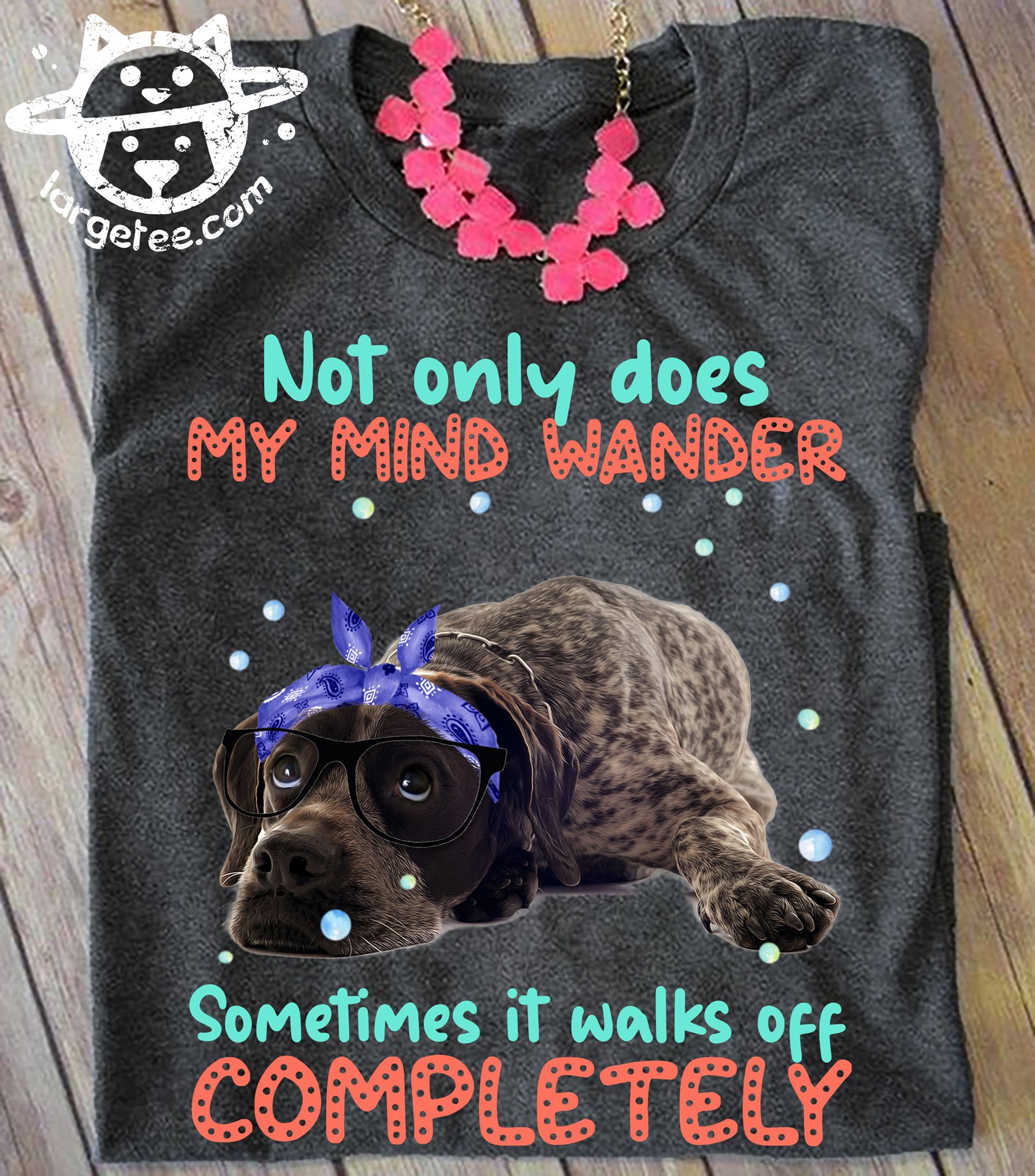German Shorthaired Dog - Not only does my mind wander sometimes it walks off completely