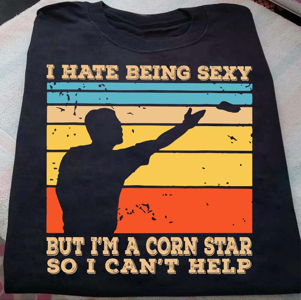 I hate being sexy but i'm a corn star so i can't help