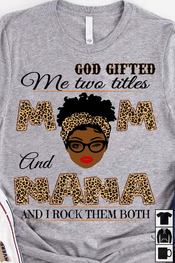 Mom Nana - God gifted me two titles mom and nana and i rock them both