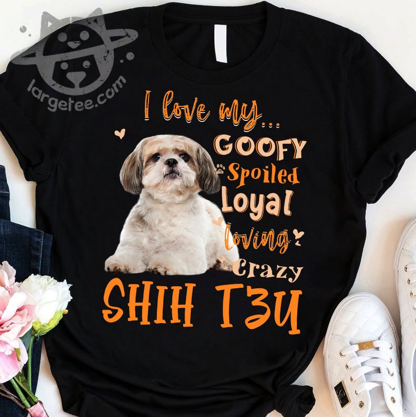 SHIH TZU Dog Lover - I Love My Goofy Spoiled Loyal Loving Crazy SHIH TZU