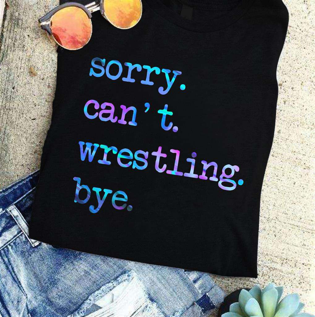Sorry can't wrestling bye