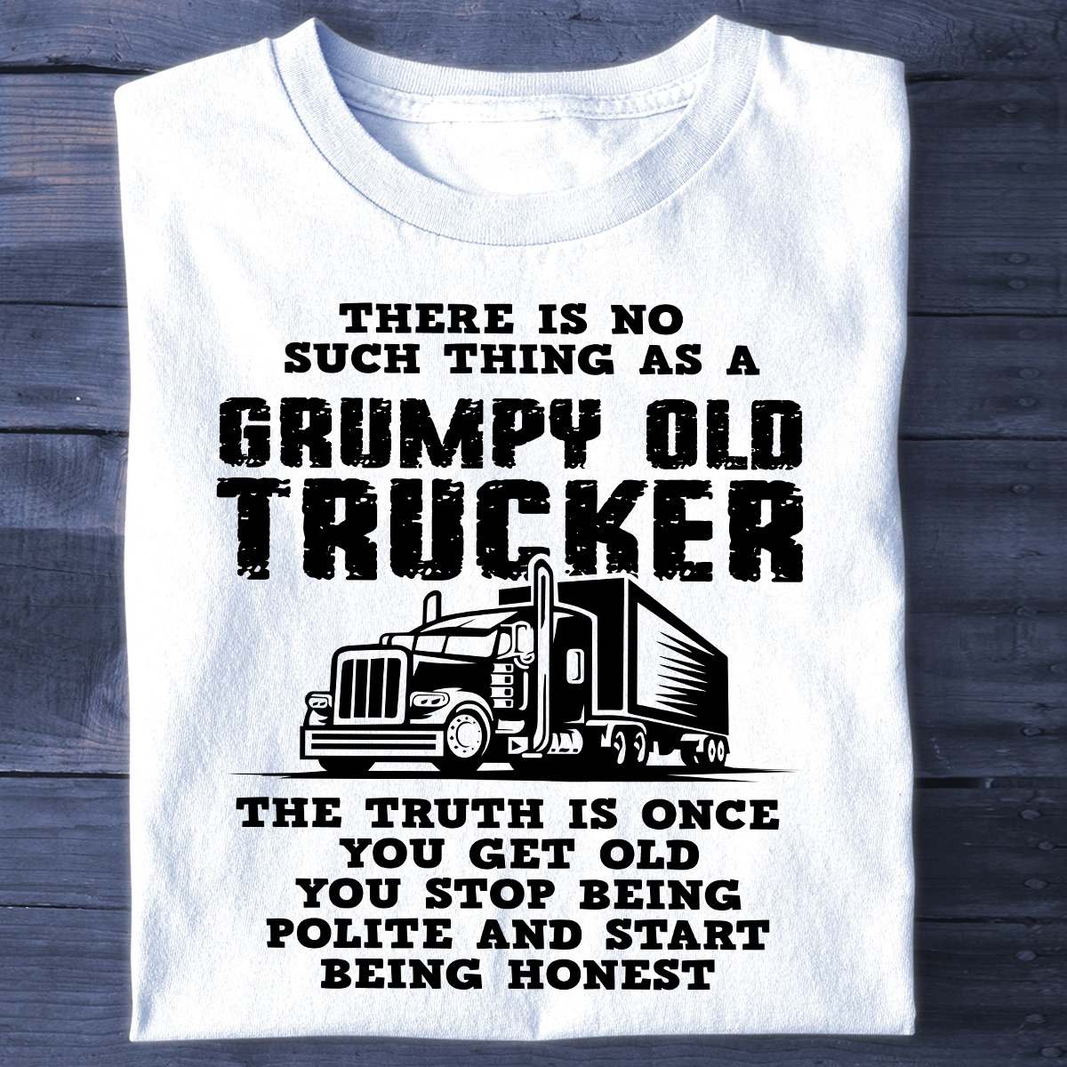 Grumpy Old Trucker - There is no such thing as a grumpy old trucker the truth is once you get old