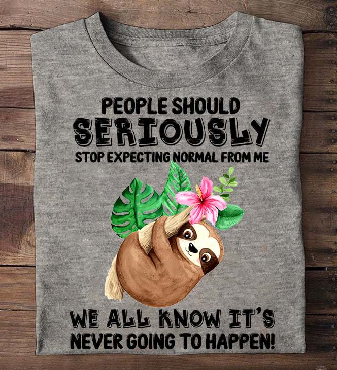 Funny Sloth - People should seriously stop expecting normal from me we all know