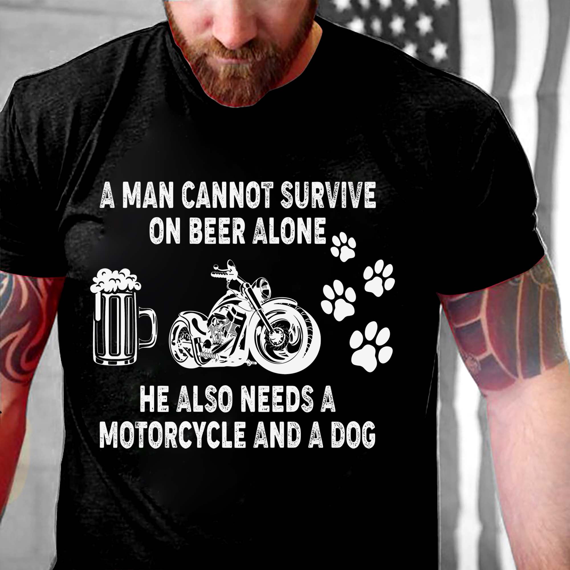 Beer Motorcycle Dog - A man cannot survive on beer alone he also needs a motorcycle and a dog
