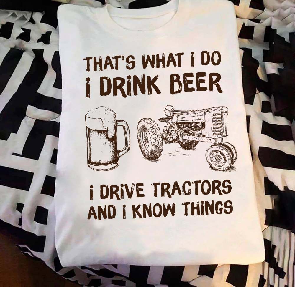 Beer Tractor - That's what i do i drink beer i drive tractors and i know things
