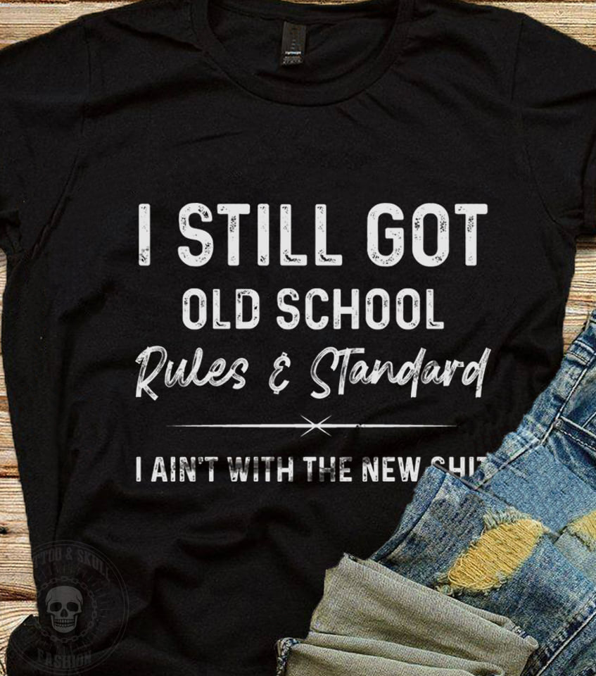 I Still Got Old School Rules and Standard I Ain't With The New