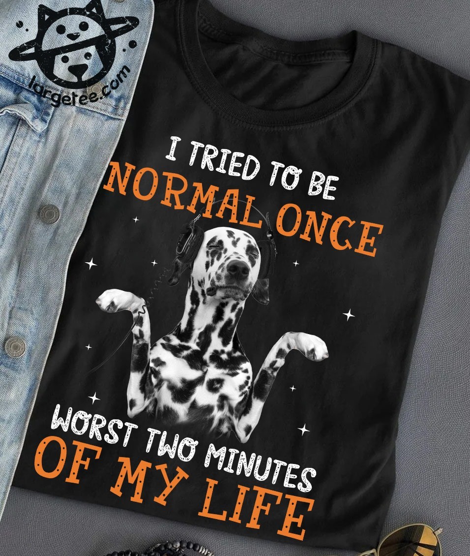 Funny Dalmatian Dog – I tried to be normal once worst two minutes of my life