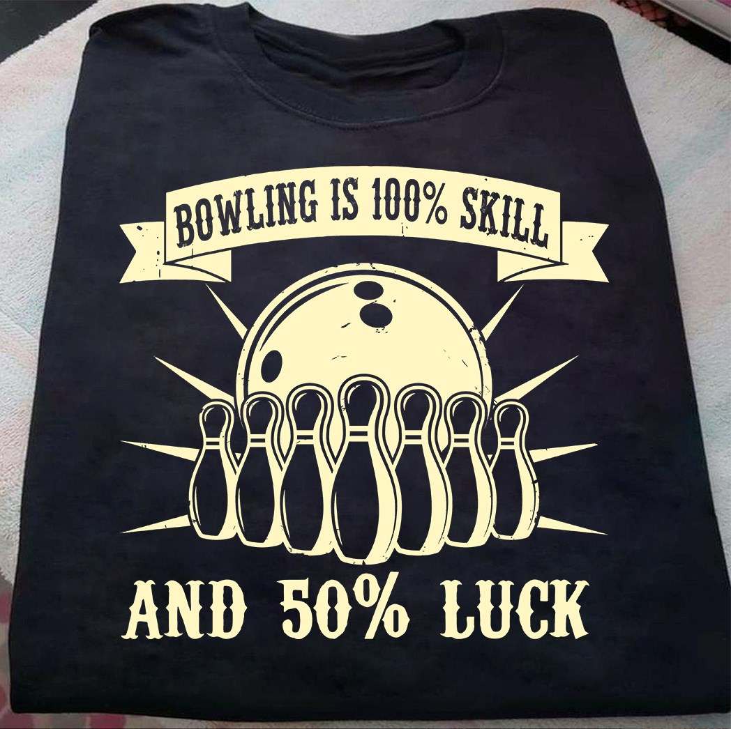 Love Bowling - Bowling is 100% skill and 50% luck