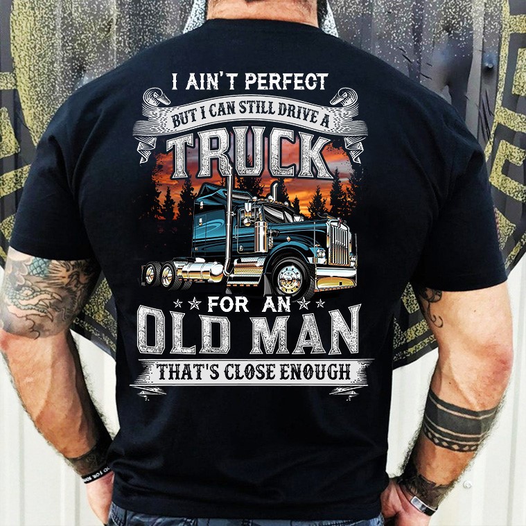 Truck Old Man – I ain’t perfect but i can still drive a truck for an old man that’s close enough
