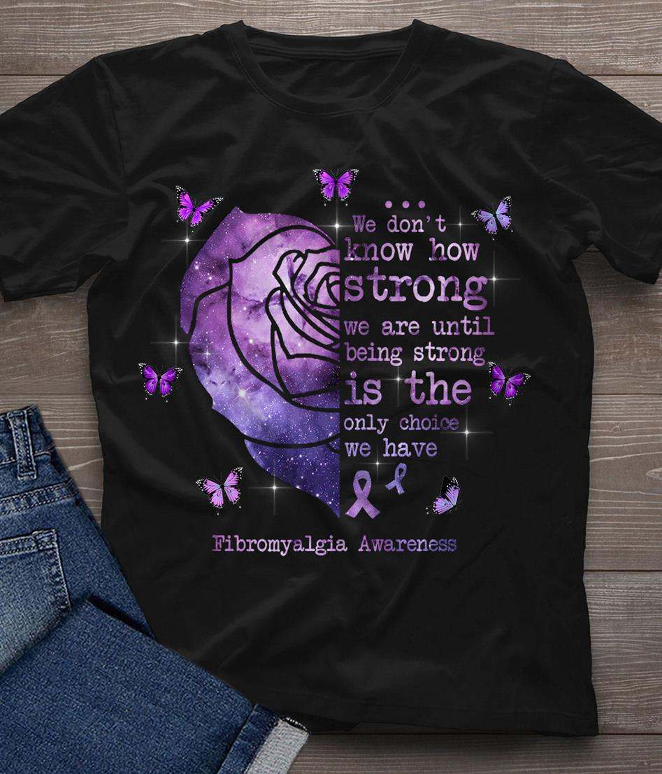 Rose Fibromyalgia Awareness - We don't know how dtrong we are until being strong is the only choice
