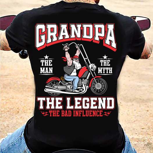 Grandpa Riding Motorcycle- Grandpa the man the myth the legend the bad influence