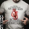 Man Boxing, February Birthday Man - Never underestimate an old man who loves boxing and was born in february