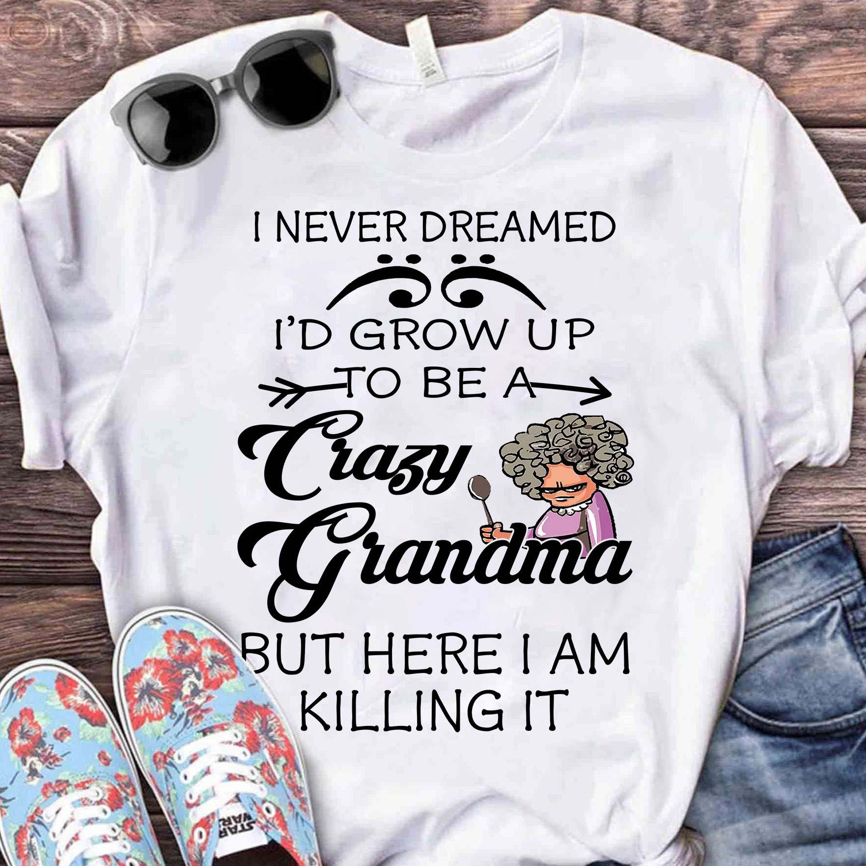 I never dreamed I'd grow up to be a crazy grandma but here i am killing it