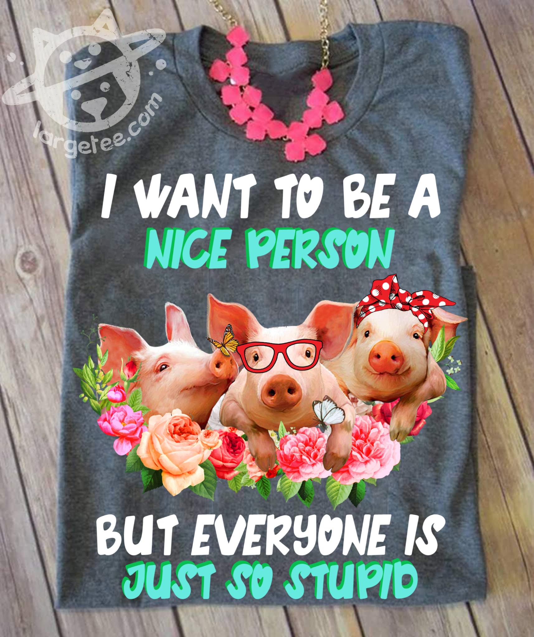 Funny Pig - I want to be a nice person but everyone is just so stupid