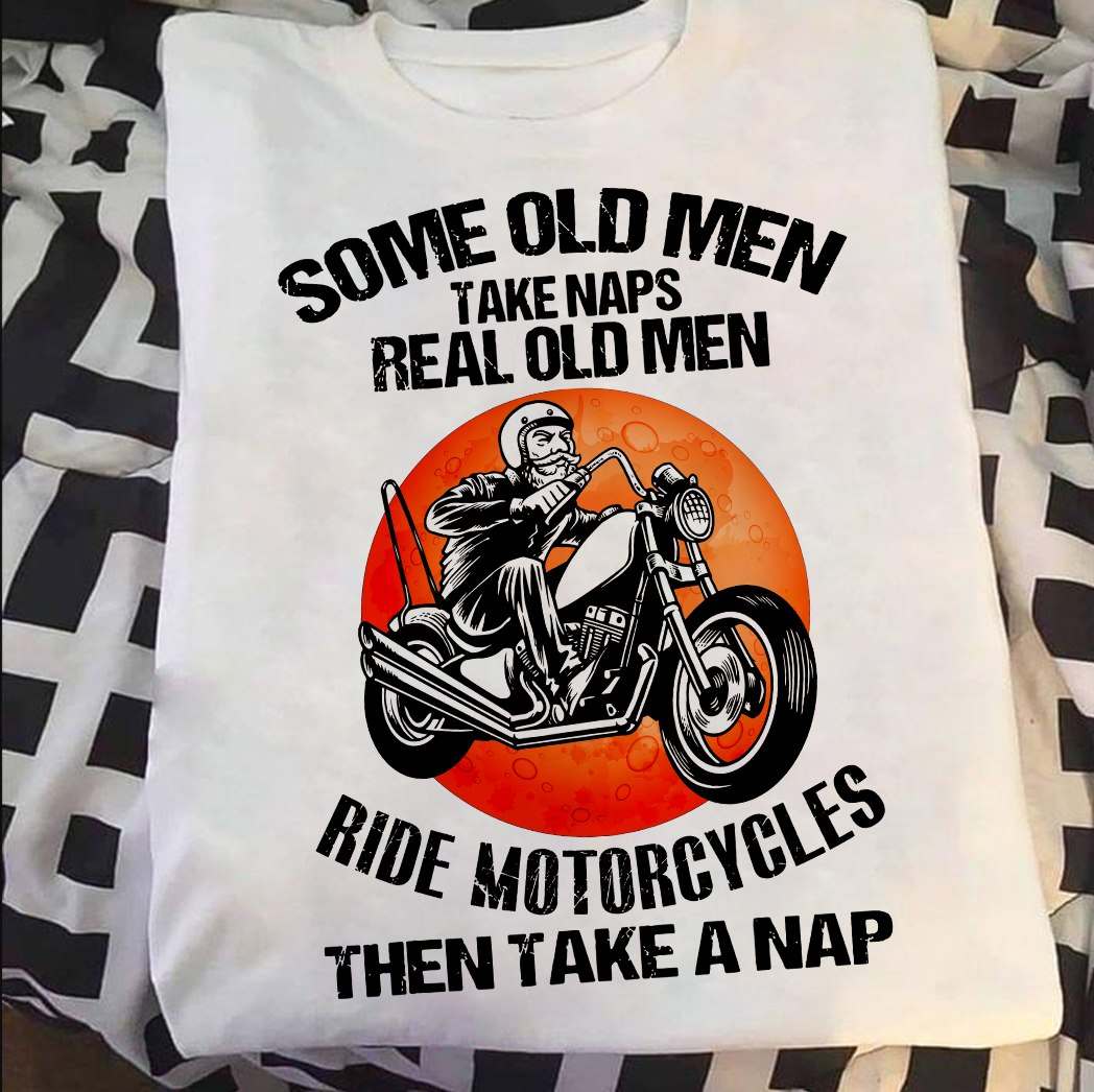Old Men Ride Motorcycles - Some old men take naps real old men ride motorcycles then take a nap