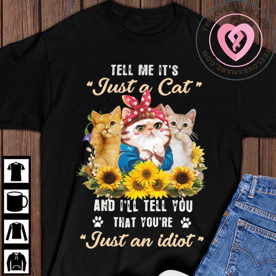 Cute Cat - Tell me it's just a cat and i'll tell you that you're just an idiot