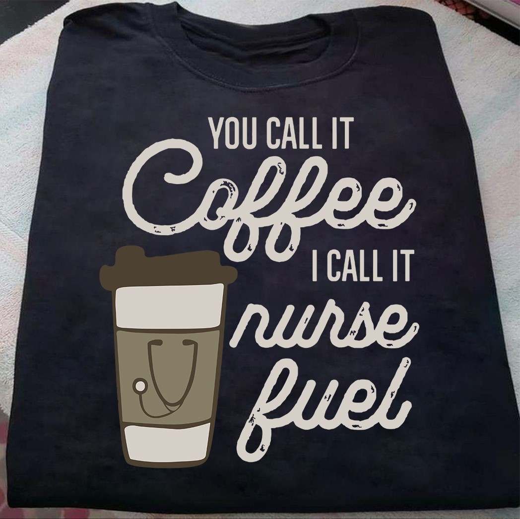 Coffee Nurse - You call it coffee i call it nurse fuel